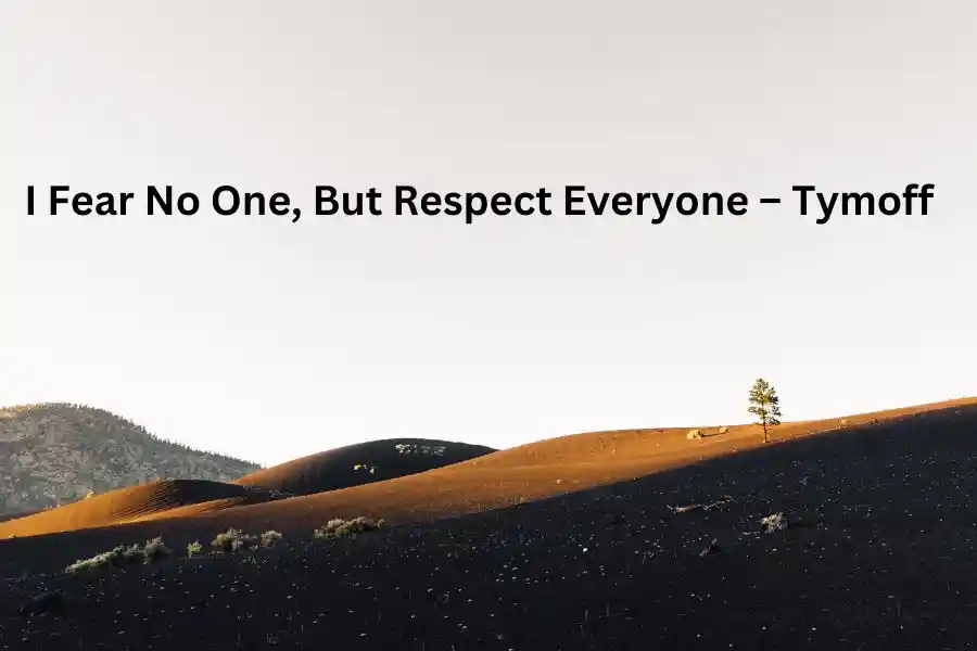 I fear no one but respect everyone. - tymoff